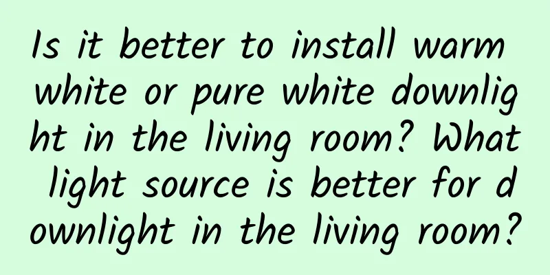 Is it better to install warm white or pure white downlight in the living room? What light source is better for downlight in the living room?