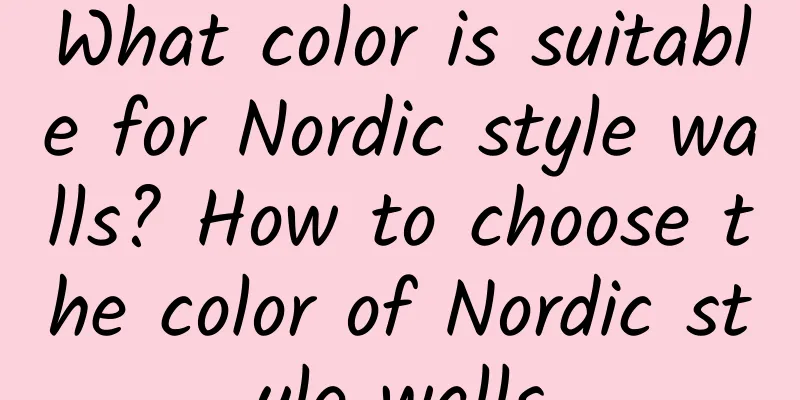 What color is suitable for Nordic style walls? How to choose the color of Nordic style walls