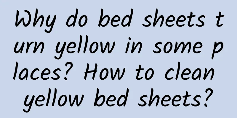 Why do bed sheets turn yellow in some places? How to clean yellow bed sheets?