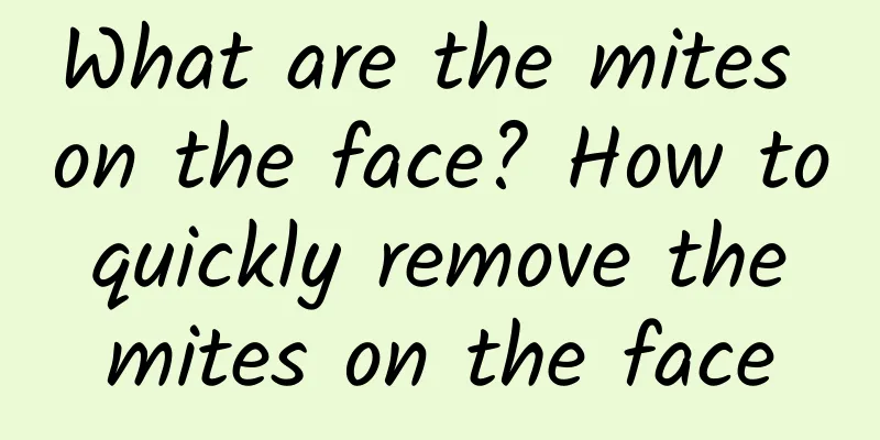 What are the mites on the face? How to quickly remove the mites on the face