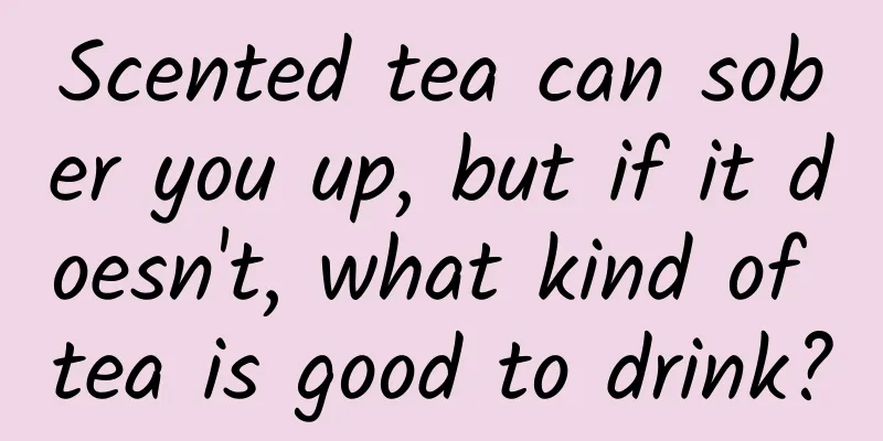 Scented tea can sober you up, but if it doesn't, what kind of tea is good to drink?