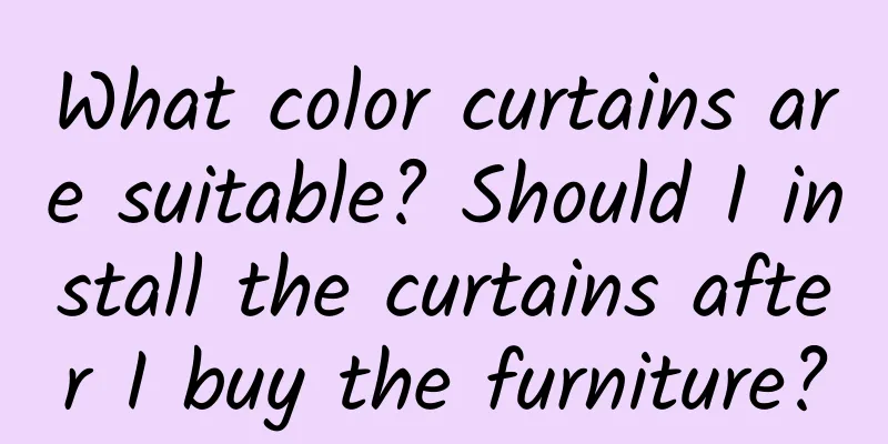 What color curtains are suitable? Should I install the curtains after I buy the furniture?