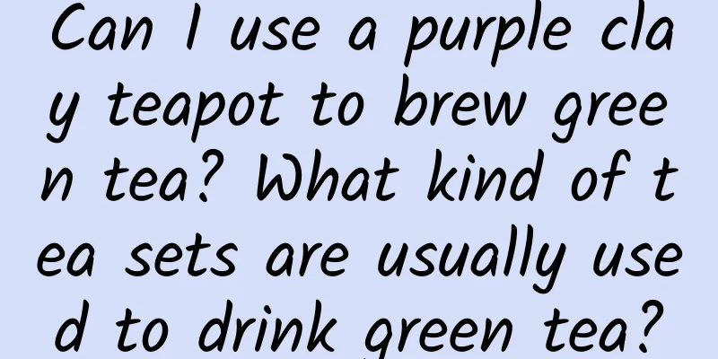 Can I use a purple clay teapot to brew green tea? What kind of tea sets are usually used to drink green tea?