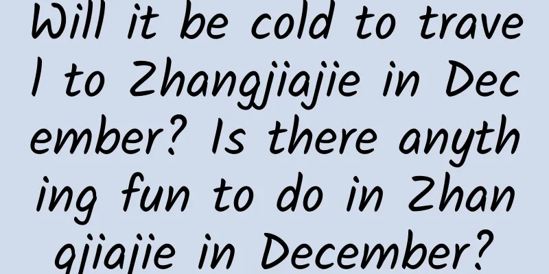 Will it be cold to travel to Zhangjiajie in December? Is there anything fun to do in Zhangjiajie in December?