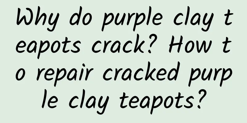 Why do purple clay teapots crack? How to repair cracked purple clay teapots?