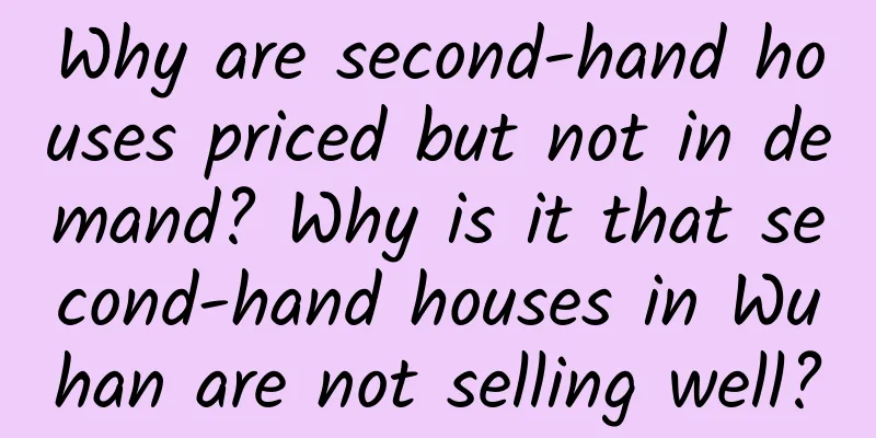 Why are second-hand houses priced but not in demand? Why is it that second-hand houses in Wuhan are not selling well?