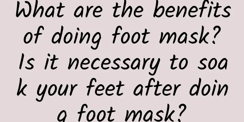 What are the benefits of doing foot mask? Is it necessary to soak your feet after doing foot mask?