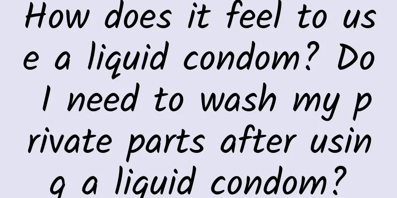 How does it feel to use a liquid condom? Do I need to wash my private parts after using a liquid condom?