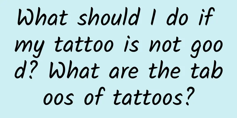 What should I do if my tattoo is not good? What are the taboos of tattoos?