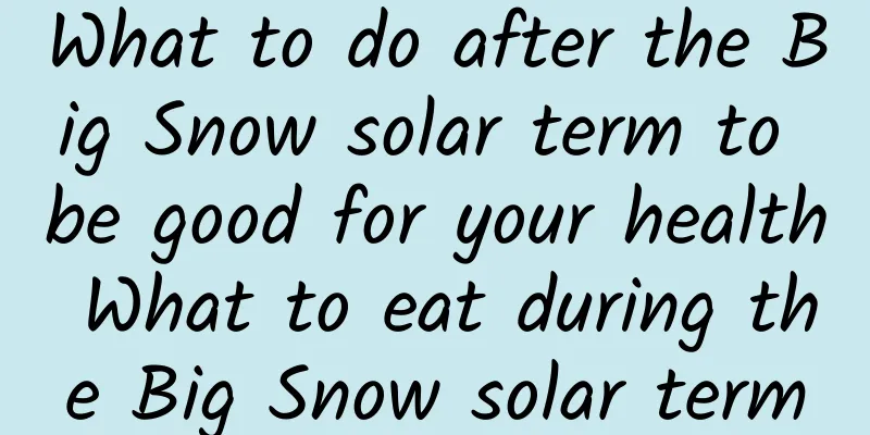 What to do after the Big Snow solar term to be good for your health What to eat during the Big Snow solar term
