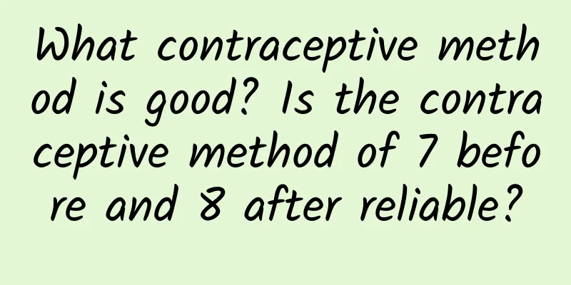 What contraceptive method is good? Is the contraceptive method of 7 before and 8 after reliable?