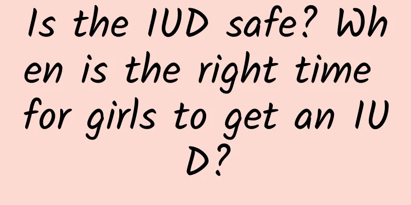 Is the IUD safe? When is the right time for girls to get an IUD?
