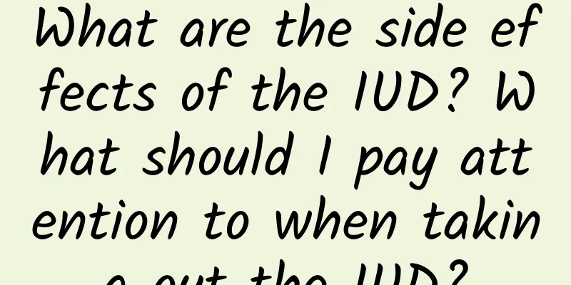 What are the side effects of the IUD? What should I pay attention to when taking out the IUD?