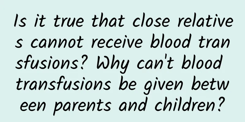 Is it true that close relatives cannot receive blood transfusions? Why can't blood transfusions be given between parents and children?