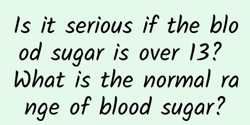 Is it serious if the blood sugar is over 13? What is the normal range of blood sugar?