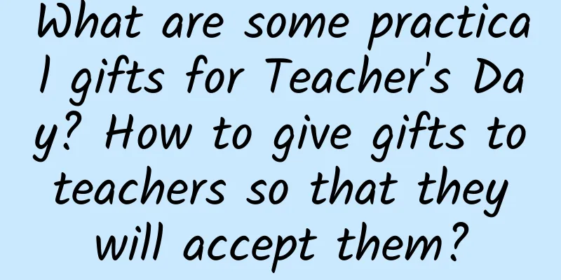What are some practical gifts for Teacher's Day? How to give gifts to teachers so that they will accept them?