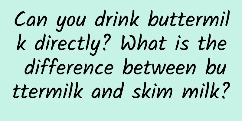 Can you drink buttermilk directly? What is the difference between buttermilk and skim milk?