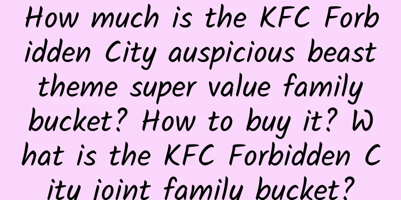 How much is the KFC Forbidden City auspicious beast theme super value family bucket? How to buy it? What is the KFC Forbidden City joint family bucket?