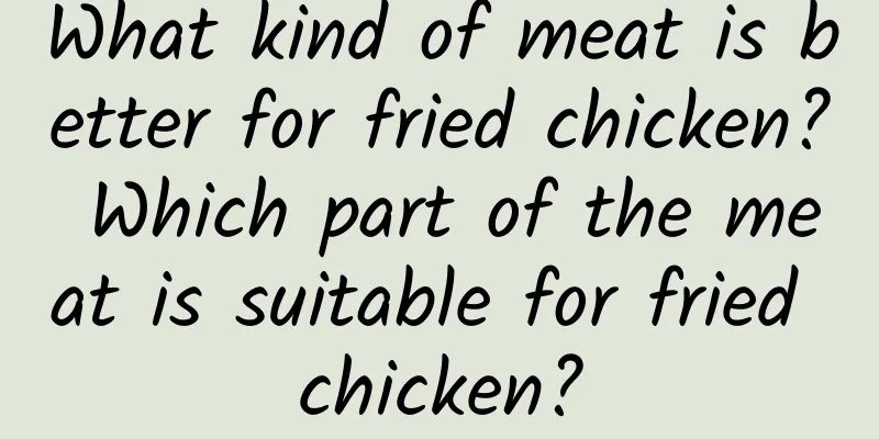 What kind of meat is better for fried chicken? Which part of the meat is suitable for fried chicken?