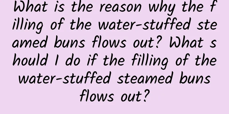 What is the reason why the filling of the water-stuffed steamed buns flows out? What should I do if the filling of the water-stuffed steamed buns flows out?