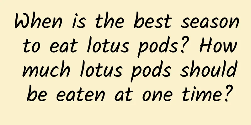 When is the best season to eat lotus pods? How much lotus pods should be eaten at one time?