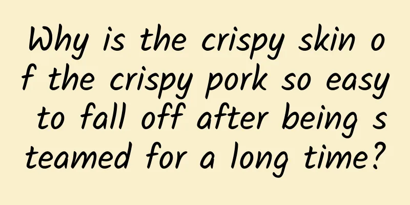 Why is the crispy skin of the crispy pork so easy to fall off after being steamed for a long time?