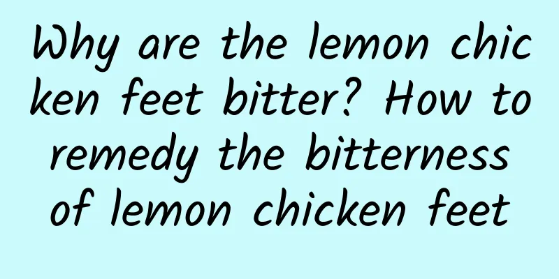 Why are the lemon chicken feet bitter? How to remedy the bitterness of lemon chicken feet