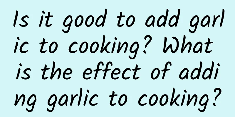 Is it good to add garlic to cooking? What is the effect of adding garlic to cooking?