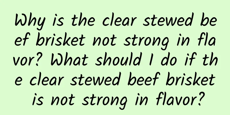 Why is the clear stewed beef brisket not strong in flavor? What should I do if the clear stewed beef brisket is not strong in flavor?