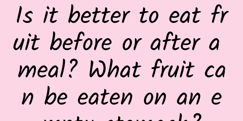 Is it better to eat fruit before or after a meal? What fruit can be eaten on an empty stomach?