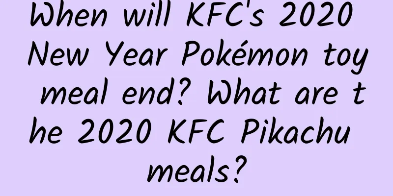 When will KFC's 2020 New Year Pokémon toy meal end? What are the 2020 KFC Pikachu meals?