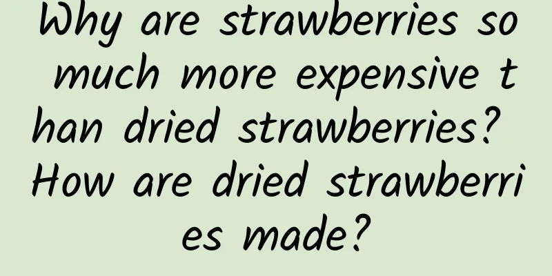 Why are strawberries so much more expensive than dried strawberries? How are dried strawberries made?