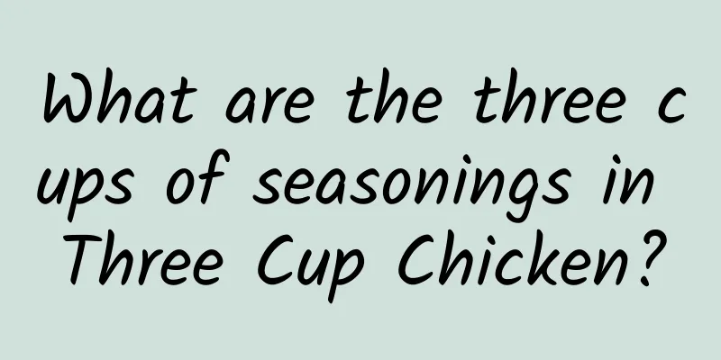What are the three cups of seasonings in Three Cup Chicken?