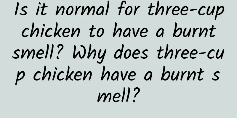 Is it normal for three-cup chicken to have a burnt smell? Why does three-cup chicken have a burnt smell?
