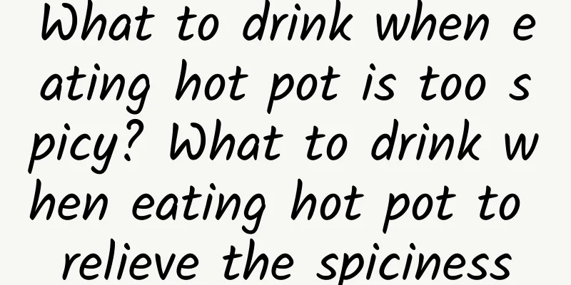 What to drink when eating hot pot is too spicy? What to drink when eating hot pot to relieve the spiciness
