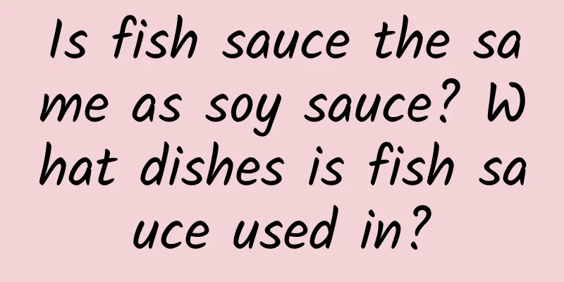 Is fish sauce the same as soy sauce? What dishes is fish sauce used in?