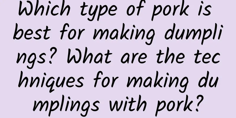 Which type of pork is best for making dumplings? What are the techniques for making dumplings with pork?