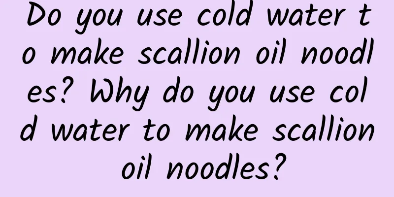 Do you use cold water to make scallion oil noodles? Why do you use cold water to make scallion oil noodles?