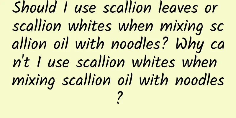 Should I use scallion leaves or scallion whites when mixing scallion oil with noodles? Why can't I use scallion whites when mixing scallion oil with noodles?