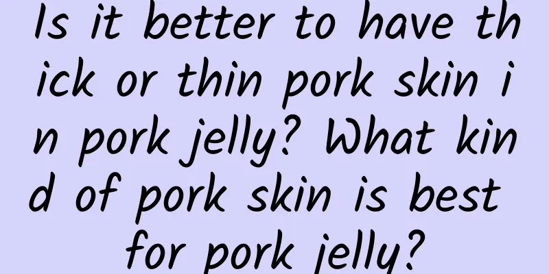 Is it better to have thick or thin pork skin in pork jelly? What kind of pork skin is best for pork jelly?