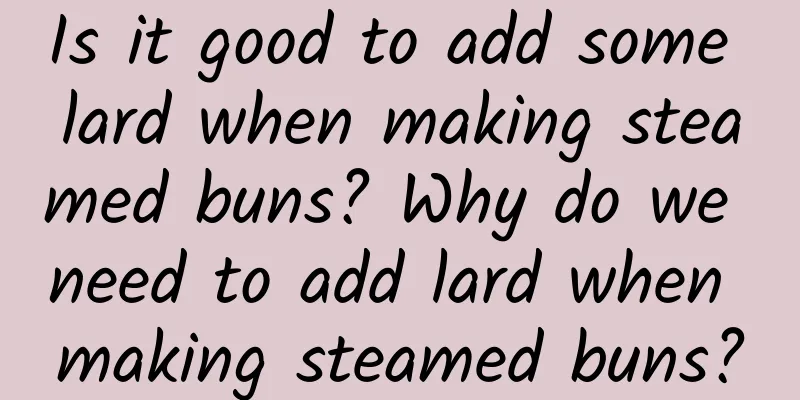Is it good to add some lard when making steamed buns? Why do we need to add lard when making steamed buns?