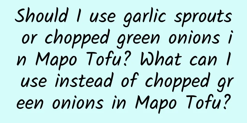 Should I use garlic sprouts or chopped green onions in Mapo Tofu? What can I use instead of chopped green onions in Mapo Tofu?