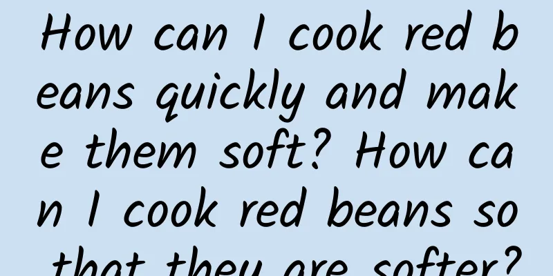 How can I cook red beans quickly and make them soft? How can I cook red beans so that they are softer?