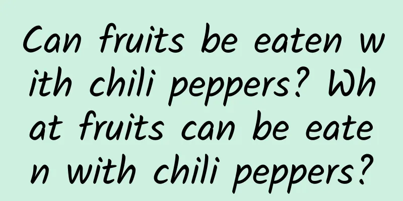 Can fruits be eaten with chili peppers? What fruits can be eaten with chili peppers?