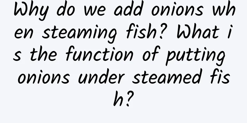 Why do we add onions when steaming fish? What is the function of putting onions under steamed fish?