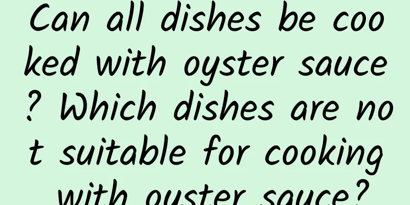 Can all dishes be cooked with oyster sauce? Which dishes are not suitable for cooking with oyster sauce?