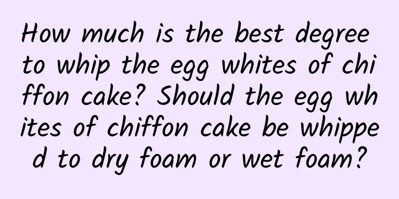 How much is the best degree to whip the egg whites of chiffon cake? Should the egg whites of chiffon cake be whipped to dry foam or wet foam?