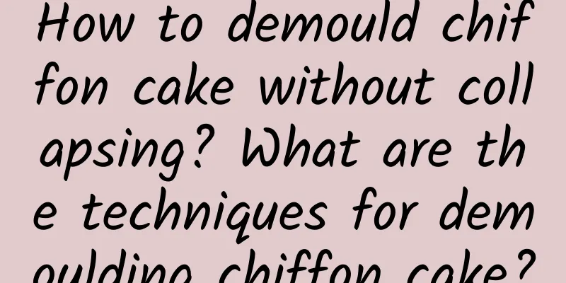 How to demould chiffon cake without collapsing? What are the techniques for demoulding chiffon cake?