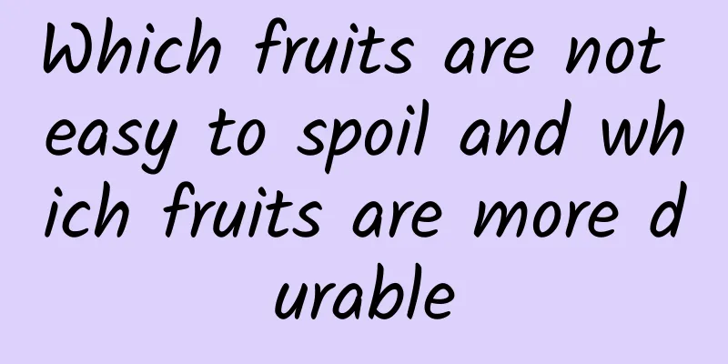 Which fruits are not easy to spoil and which fruits are more durable