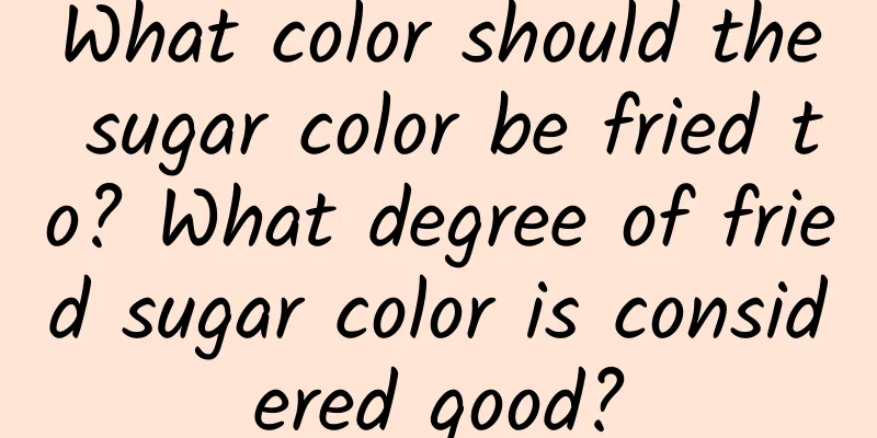 What color should the sugar color be fried to? What degree of fried sugar color is considered good?